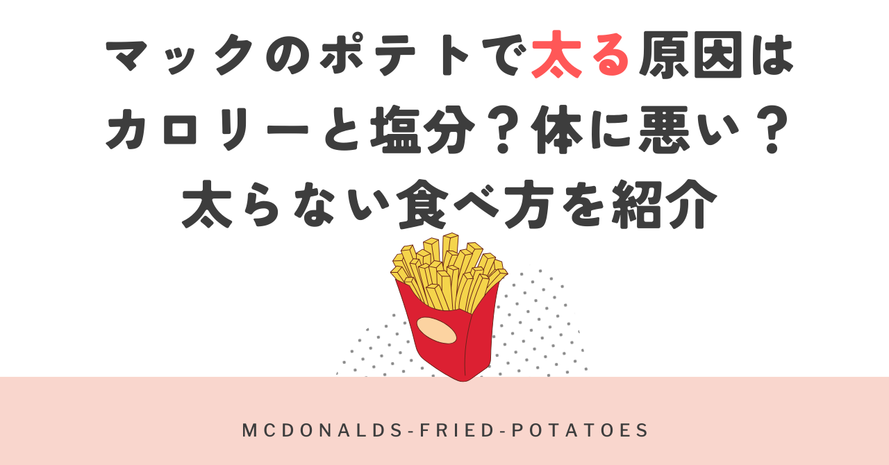 マックのポテトで太る原因はカロリーと塩分？体に悪い？太らない食べ方を紹介